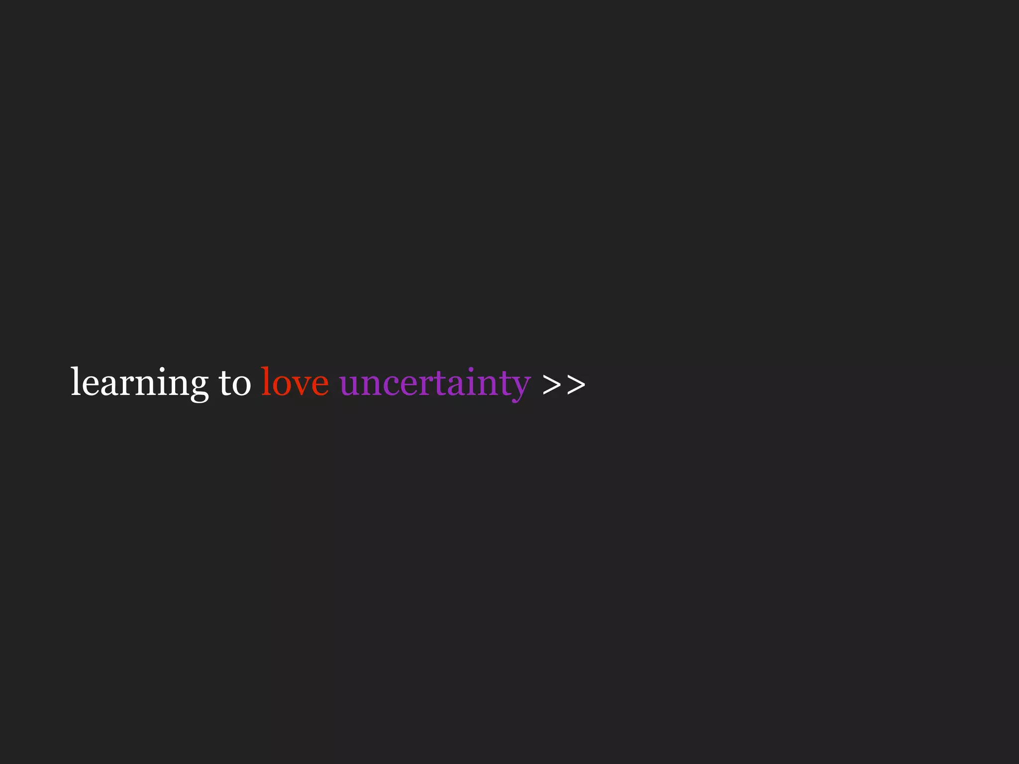 learning to love uncertainty >>
 