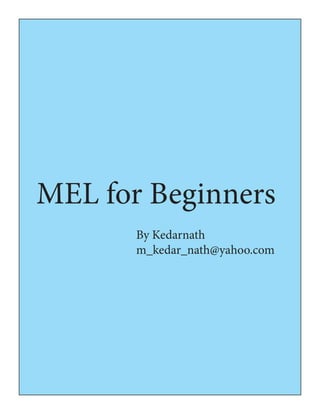 MEL for Beginners
By Kedarnath
m_kedar_nath@yahoo.com
 
