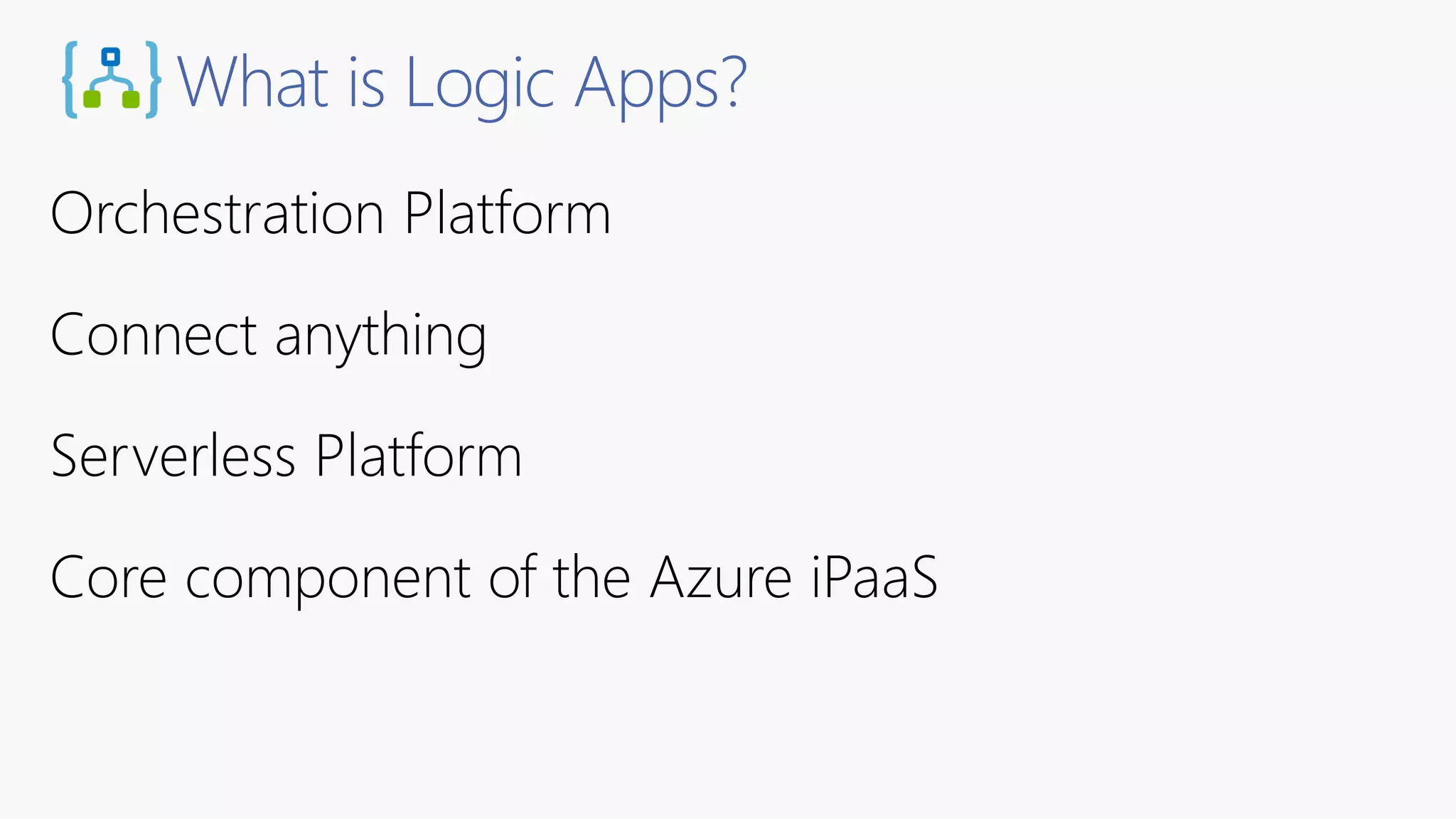What is Logic Apps?
Orchestration Platform
Connect anything
Serverless Platform
Core component of the Azure iPaaS
 