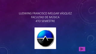 LUDWING FRANCISCO MELGAR VÁSQUEZ
FACULTAD DE MÚSICA
4TO SEMESTRE
 