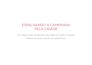 Espalhando a campanha
pela cidade
As imagens foram espalhadas pela cidade em MUBs e cartazes
colados em bares e pontos de grande fluxo.
 