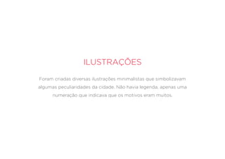 Ilustrações
Foram criadas diversas ilustrações minimalistas que simbolizavam
algumas peculiaridades da cidade. Não havia legenda, apenas uma
numeração que indicava que os motivos eram muitos.
 