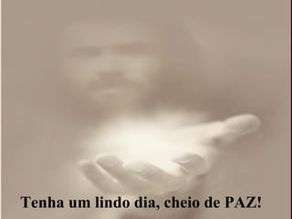 Tenha um lindo dia, cheio de PAZ! 