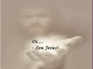 Oi.... - Sou Jesus! 