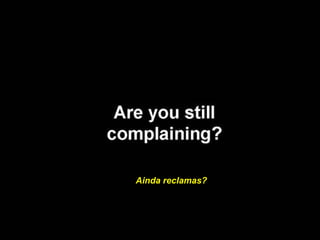 Ainda reclamas? 