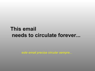 This email  needs to circulate forever...   este email precisa circular sempre...   