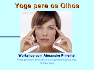 Yoga para os Olhos




 Workshop com Alexandre Pimentel
“Vemos grandemente com a mente e apenas parcialmente com os olhos”
                         (Dr.Willian Bates)
 