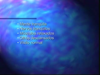 • Mente tranqüila
• Nervos tranqüilos
• Músculos relaxados
• Olhos descansados
• Visão normal
 