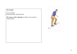 Nas escadas:

Use o corrimão.
Suba lentamente e planeie pausas.

Dê o passo a subir expirando com lábios semi-cerrados, e
inspire parado.




                                                           22
 