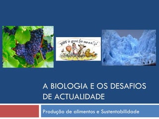 A BIOLOGIA E OS DESAFIOS DE ACTUALIDADE Produção de alimentos e Sustentabilidade 