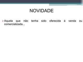 NOVIDADE
Aquela que não tenha sido oferecida à venda ou
comercializada...
 
