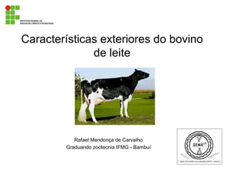Características exteriores do bovino
              de leite




           Rafael Mendonça de Carvalho
        Graduando zootecnia IFMG - Bambuí
 
