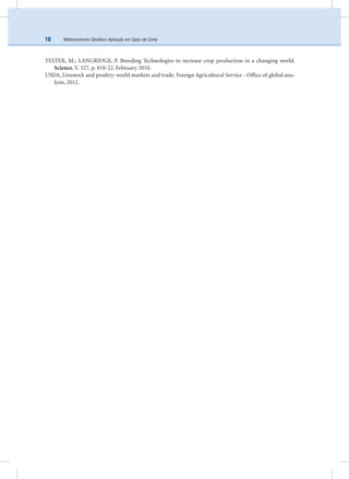 Melhoramento Genético Aplicado em Gado de Corte10
TESTER, M.; LANGRIDGE, P. Breeding Technologies to increase crop production in a changing world.
Science, V. 327, p. 818-22. February 2010.
USDA, Livestock and poultry: world markets and trade. Foreign Agricultural Service - Ofﬁce of global ana-
lysis, 2012.
 