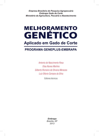 Antonio do Nascimento Rosa
Elias Nunes Martins
Gilberto Romeiro de Oliveira Menezes
Luiz Otávio Campos da Silva
Editores técnicos
Empresa Brasileira de Pesquisa Agropecuária
Embrapa Gado de Corte
Ministério da Agricultura, Pecuária e Abastecimento
Embrapa
Brasília, DF
2013
MELHORAMENTO
GENETICO
Aplicado em Gado de Corte
PROGRAMA GENEPLUS-EMBRAPA
´
 
