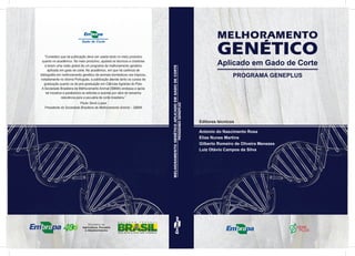 MELHORAMENTO
GENETICO
Aplicado em Gado de Corte
PROGRAMA GENEPLUS
´“Considero que tal publicação deva ser usada tanto no meio produtivo
quanto no acadêmico. No meio produtivo, ajudará os técnicos e criadores
a terem uma visão global de um programa de melhoramento genético
aplicado em gado de corte. No acadêmico, em que há carência de
bibliograﬁa em melhoramento genético de animais domésticos nos trópicos,
notadamente no idioma Português, a publicação atende tanto os cursos de
graduação quanto os de pós-graduação em Ciências Agrárias do País.
A Sociedade Brasileira de Melhoramento Animal (SBMA) endossa e apóia
tal iniciativa e parabeniza os editores e autores por obra de tamanha
relevância para a pecuária de corte brasileira.”
Paulo Sávio Lopes
Presidente da Sociedade Brasileira de Melhoramento Animal – SBMA
Gado de Corte
Editores técnicos
Antonio do Nascimento Rosa
Elias Nunes Martins
Gilberto Romeiro de Oliveira Menezes
Luiz Otávio Campos da Silva
MELHORAMENTOGENÉTICOAPLICADOEMGADODECORTE
PROGRAMAGENEPLUS
 