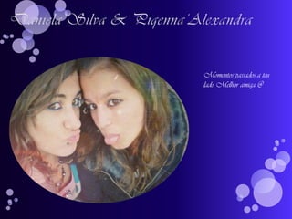 Daniela’Silva & Piqenna’AlexandraMomentos passados a teu lado Melhor amiga @