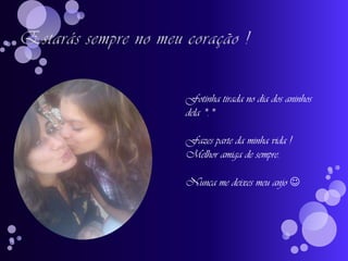 Estarás sempre no meu coração !Fotinhatirada no dia dos aninhos dela *.*Fazes parte da minha vida !Melhor amiga de sempre.Nunca me deixes meu anjo 
