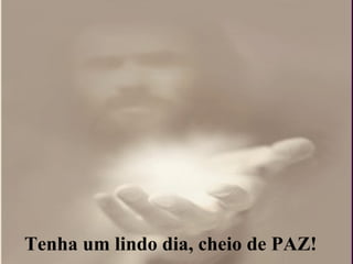 Tenha um lindo dia, cheio de PAZ! 
