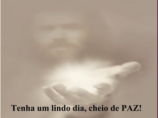 Tenha um lindo dia, cheio de PAZ! 