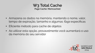 W3 Total Cache 
Page Cache: Memcached 
● Armazena os dados na memória, mantendo o nome, valor, 
tempo de expiração, tamanh...