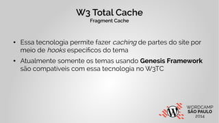 W3 Total Cache 
Fragment Cache 
● Essa tecnologia permite fazer caching de partes do site por 
meio de hooks específicos d...