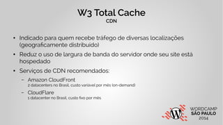 W3 Total Cache 
CDN 
● Indicado para quem recebe tráfego de diversas localizações 
(geograficamente distribuído) 
● Reduz ...
