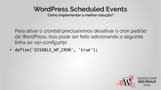 WordPress Scheduled Events 
Como implementar a melhor solução? 
Para ativar o crontab precisaremos desativar o cron padrão...