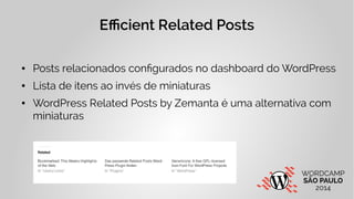 Efficient Related Posts 
● Posts relacionados configurados no dashboard do WordPress 
● Lista de itens ao invés de miniaturas 
● WordPress Related Posts by Zemanta é uma alternativa com 
miniaturas 
 