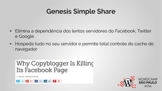 Genesis Simple Share 
● Elimina a dependência dos lentos servidores do Facebook, Twitter 
e Google 
● Hospeda tudo no seu servidor e permite total controle do cache de 
navegador 
 