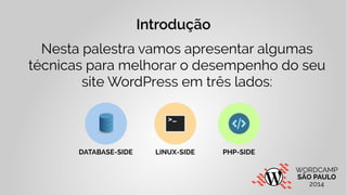 Introdução 
Nesta palestra vamos apresentar algumas 
técnicas para melhorar o desempenho do seu 
site WordPress em três la...
