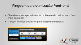 Pingdom para otimização front-end 
● Ótima ferramenta para descobrir problemas de performance front-end 
e corrigi-los 
● ...