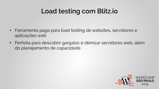 Load testing com Blitz.io 
● Ferramenta paga para load testing de websites, servidores e 
aplicações web 
● Perfeita para descobrir gargalos e otimizar servidores web, além 
do planejamento de capacidade 
 