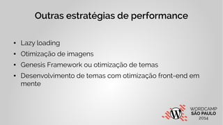Outras estratégias de performance 
● Lazy loading 
● Otimização de imagens 
● Genesis Framework ou otimização de temas 
● ...