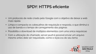 SPDY: HTTPS eficiente 
● Um protocolo de rede criado pelo Google com o objetivo de deixar a web 
mais rápida 
● Limpa e co...