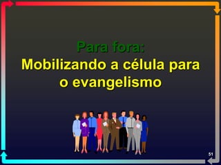 Para fora:
Mobilizando a célula para
     o evangelismo



                            51
 