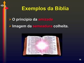 Exemplos da Bíblia

 O princípio da amizade
 Imagem da semeadura colheita.




                                  56
 
