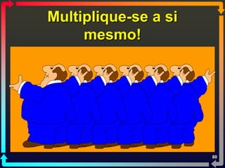 Multiplique-se a si
     mesmo!




                      80
 