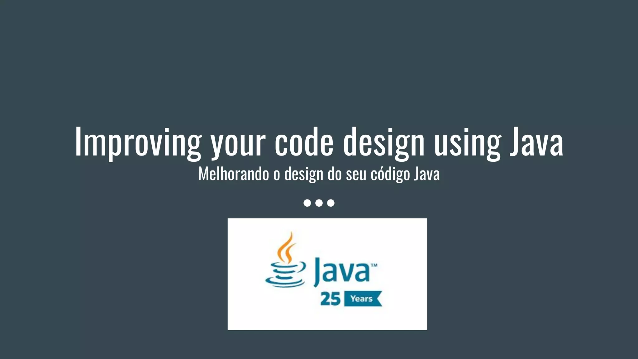 Improving your code design using Java
Melhorando o design do seu código Java
 