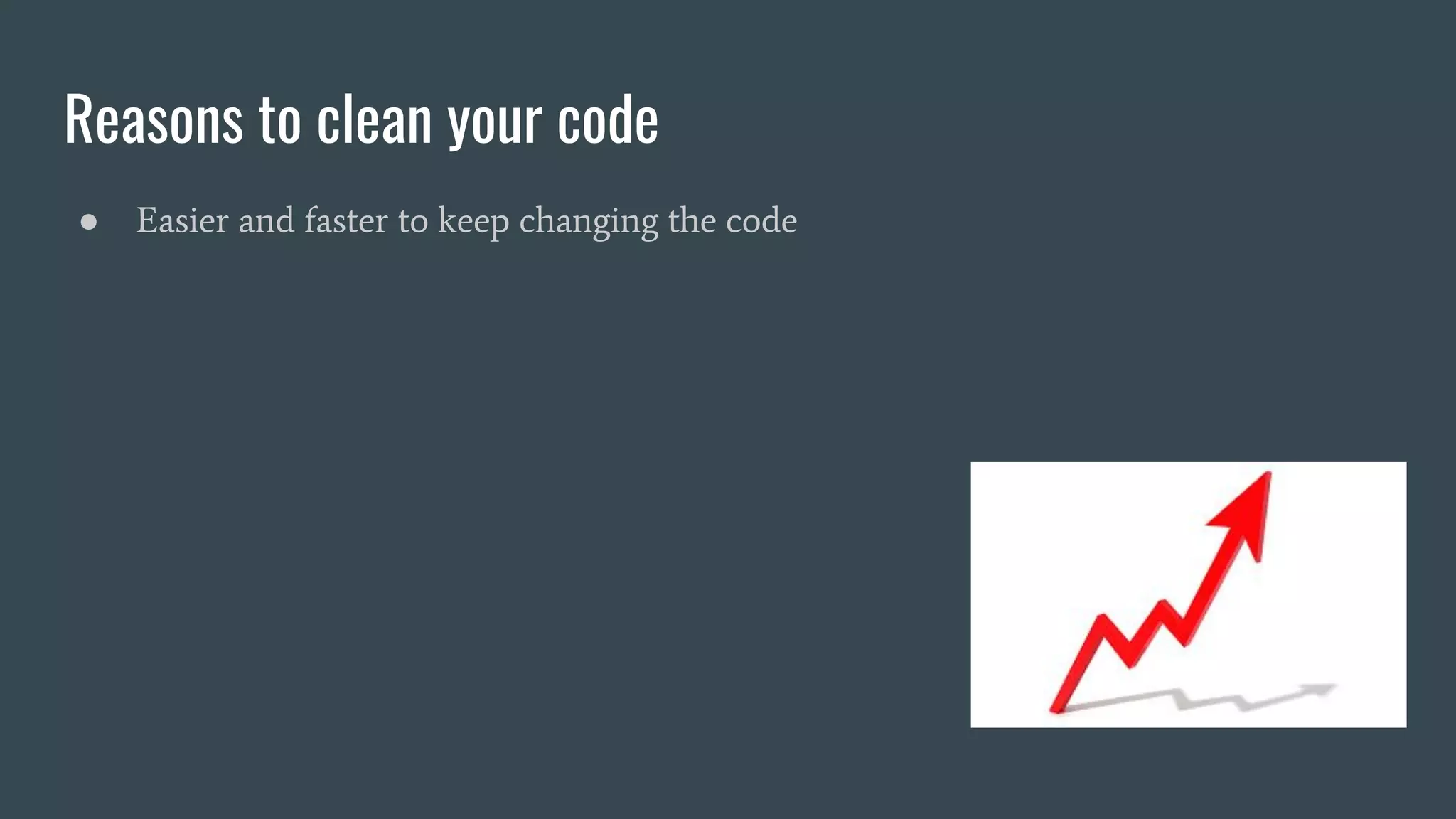 Reasons to clean your code
● Easier and faster to keep changing the code
 