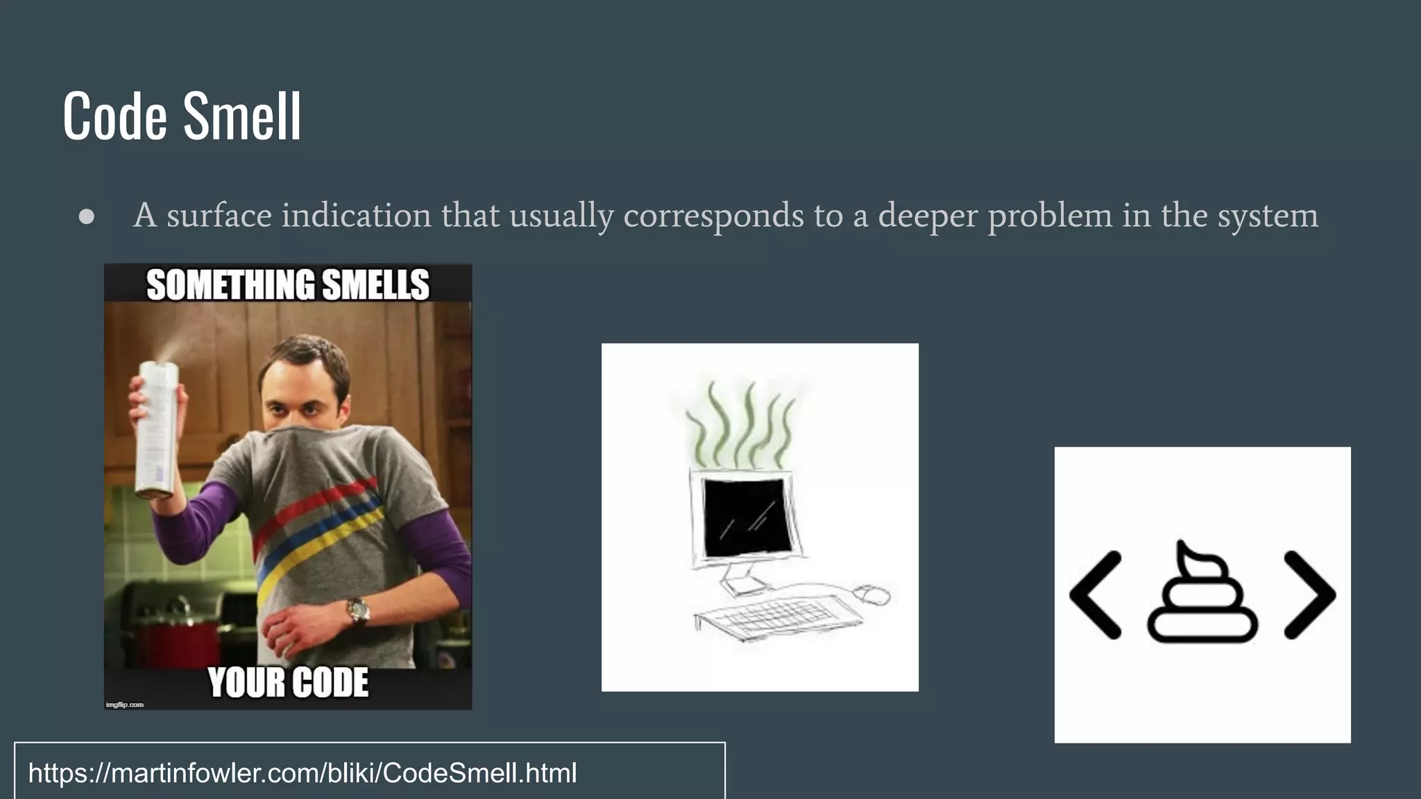 Code Smell
● A surface indication that usually corresponds to a deeper problem in the system
https://martinfowler.com/bliki/CodeSmell.html
 