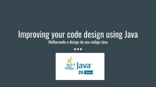 Improving your code design using Java
Melhorando o design do seu código Java
 