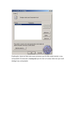 Explicação: Após ter feito todo esse processo que foi dito neste tutorial, o seu
computador irá executar o bootxp.bat que irá virar um script, toda vez que você
desligar seu computador.
 