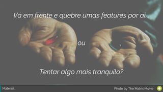 Material:
Vá em frente e quebre umas features por aí...
ou
Tentar algo mais tranquilo?
Photo by The Matrix Movie
 