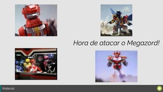Material:
Hora de atacar o Megazord!
 