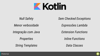 Material:
Null Safety
Menor verbosidade
Integração com Java
Properties
String Templates
Sem Checked Exceptions
Expressões Lambda
Extension Functions
Inline Functions
Data Classes
 
