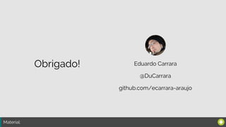 Material:
Eduardo Carrara
@DuCarrara
Obrigado!
github.com/ecarrara-araujo
 