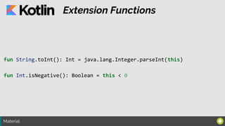 Material:
Extension Functions
fun String.toInt(): Int = java.lang.Integer.parseInt(this)
fun Int.isNegative(): Boolean = this < 0
 
