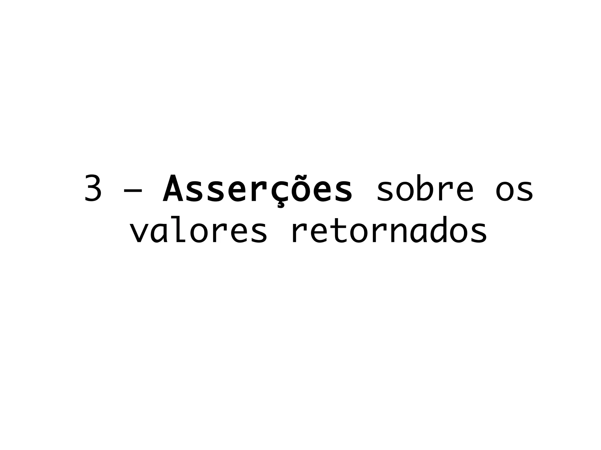 3 – Asserções sobre os
valores retornados
 