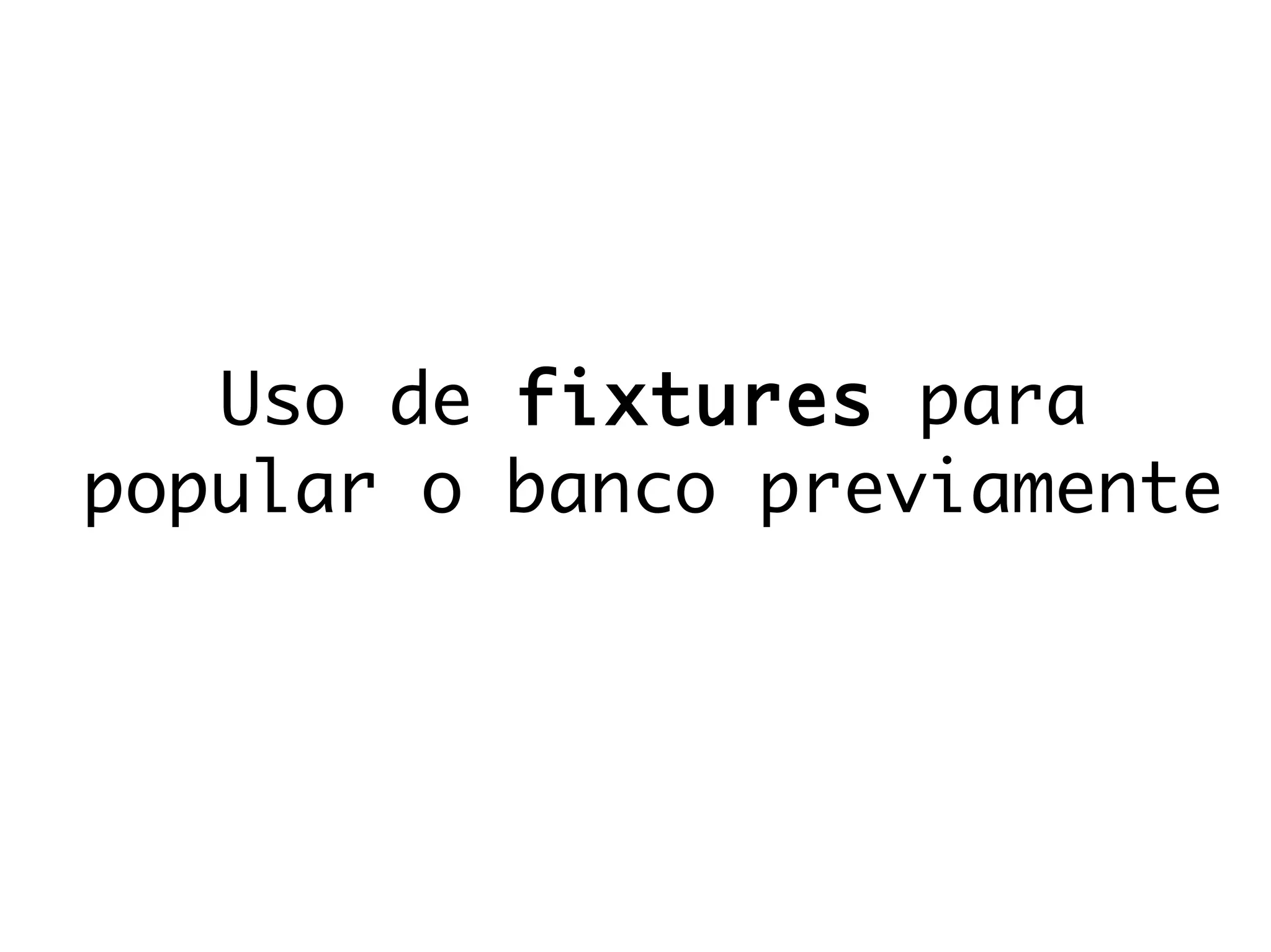 Uso de fixtures para
popular o banco previamente
 