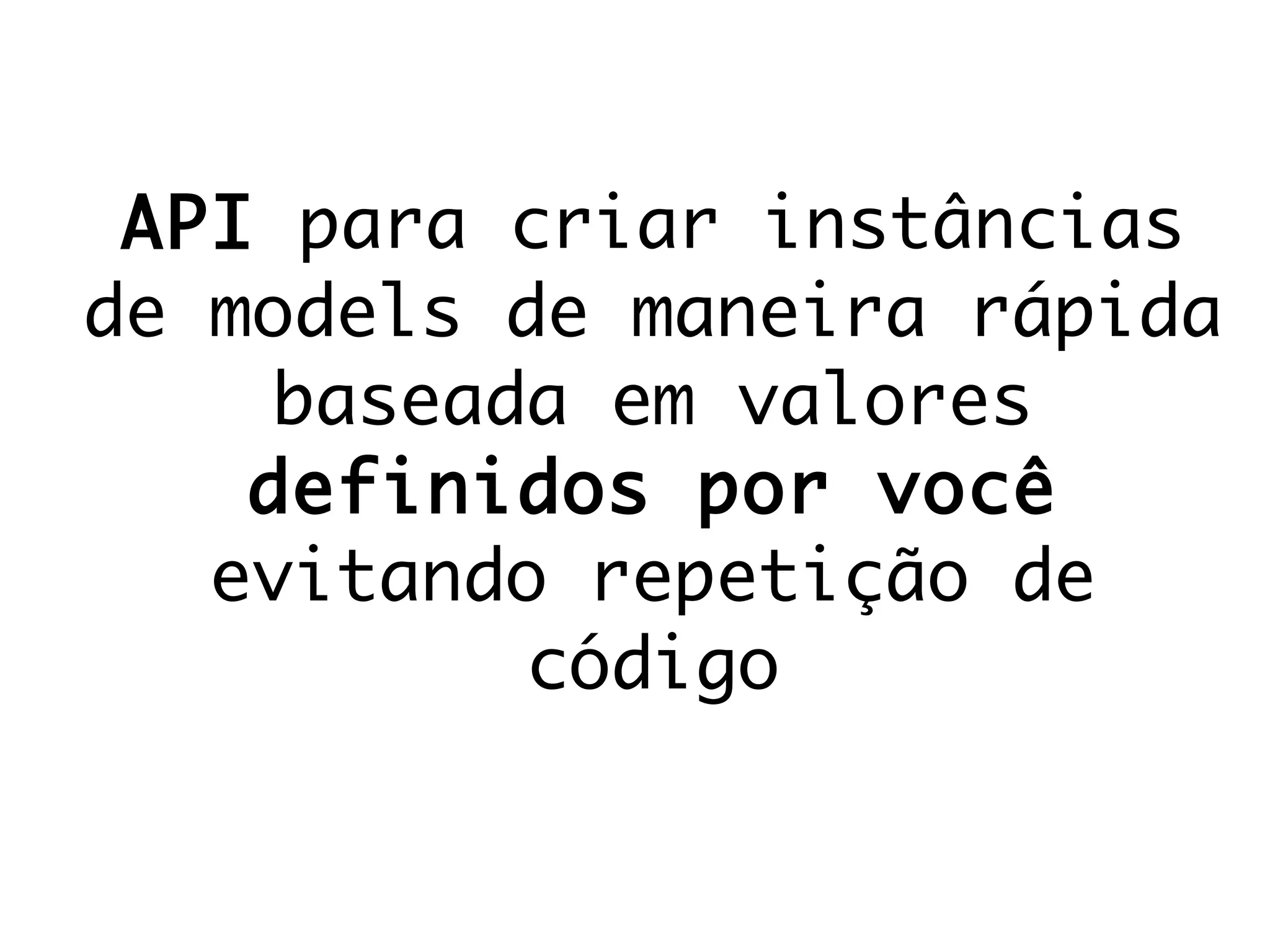 API para criar instâncias
de models de maneira rápida
baseada em valores
definidos por você
evitando repetição de
código
 